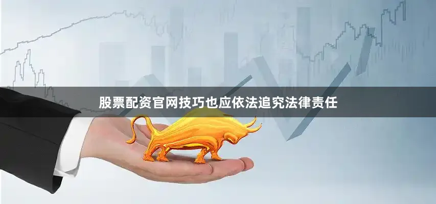 股票配资官网技巧也应依法追究法律责任