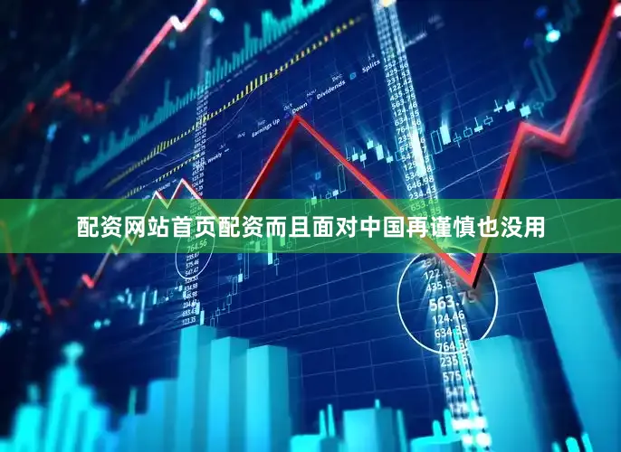 配资网站首页配资而且面对中国再谨慎也没用