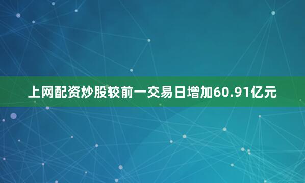 上网配资炒股较前一交易日增加60.91亿元