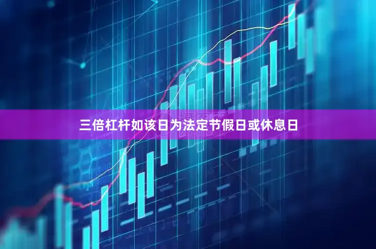 三倍杠杆如该日为法定节假日或休息日