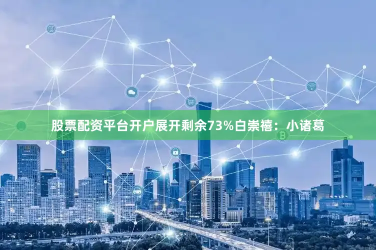 股票配资平台开户展开剩余73%白崇禧：小诸葛