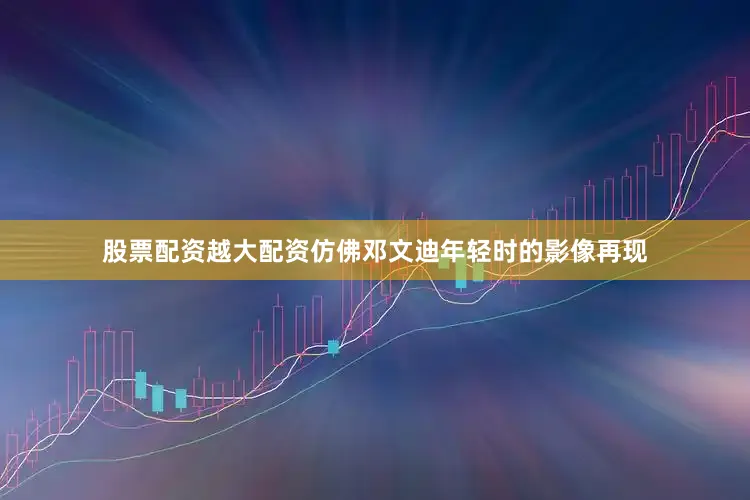 股票配资越大配资仿佛邓文迪年轻时的影像再现