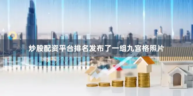 炒股配资平台排名发布了一组九宫格照片