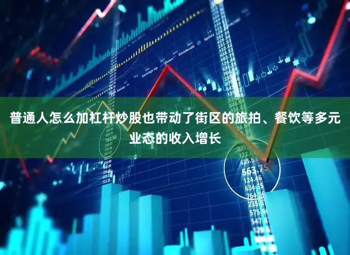 普通人怎么加杠杆炒股也带动了街区的旅拍、餐饮等多元业态的收入增长