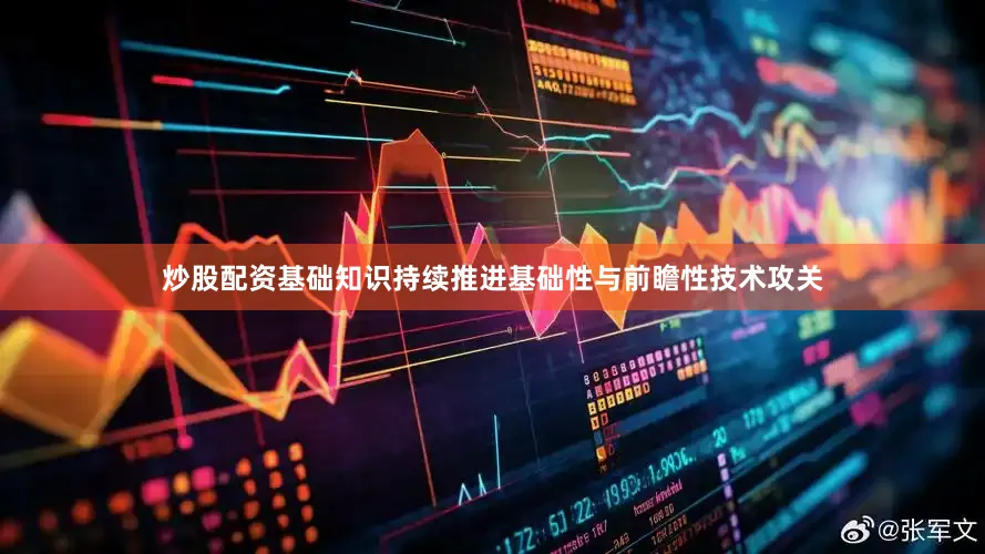 炒股配资基础知识持续推进基础性与前瞻性技术攻关