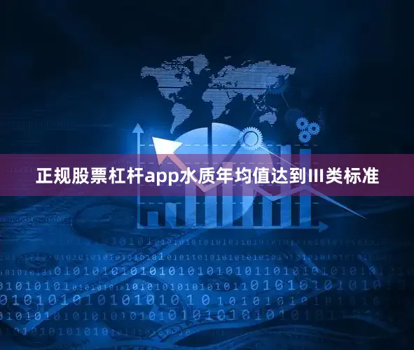 正规股票杠杆app水质年均值达到Ⅲ类标准
