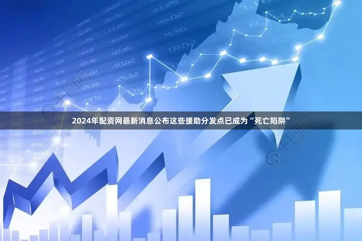 2024年配资网最新消息公布这些援助分发点已成为“死亡陷阱”