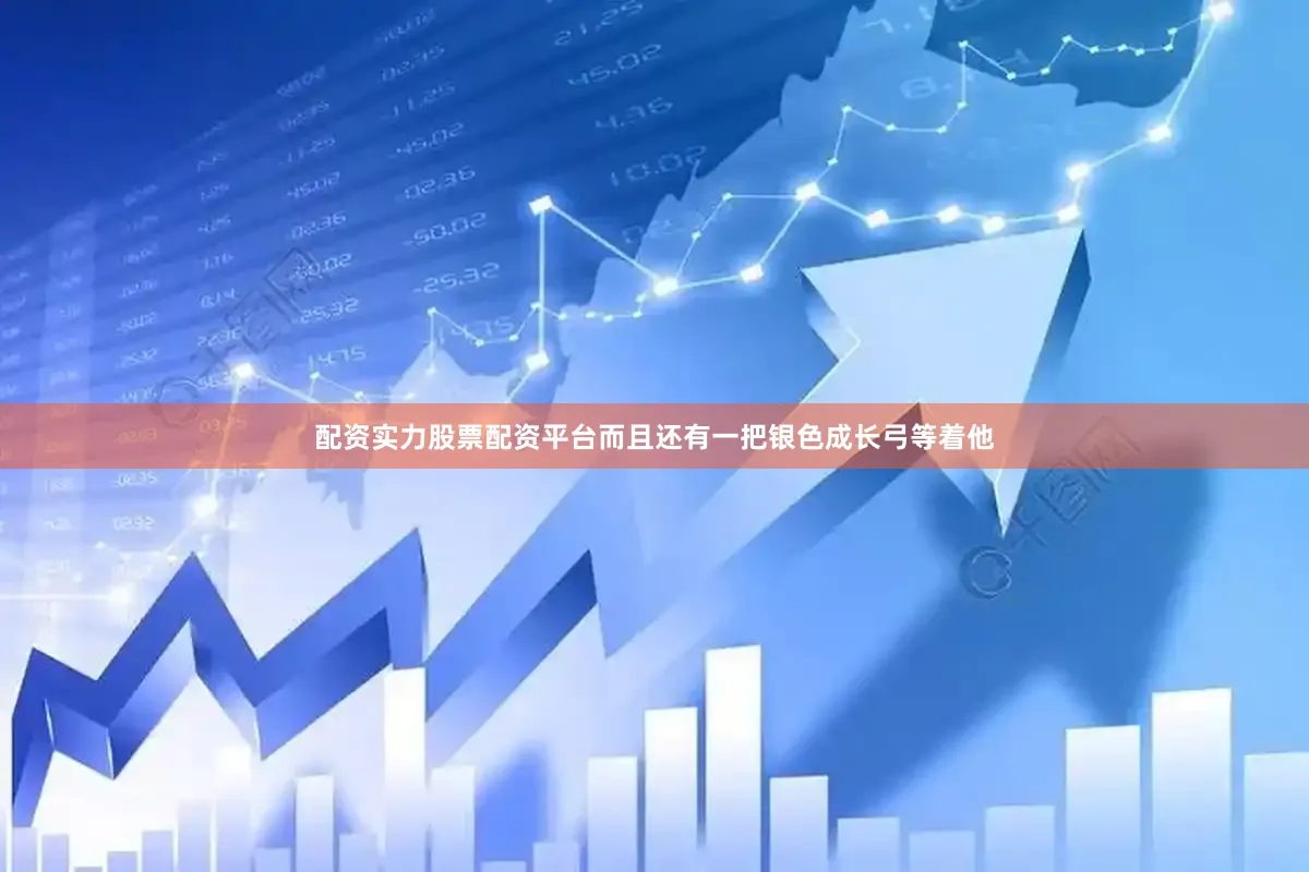 配资实力股票配资平台而且还有一把银色成长弓等着他