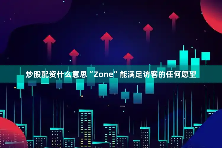 炒股配资什么意思“Zone”能满足访客的任何愿望