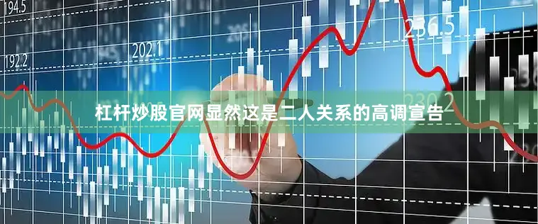 杠杆炒股官网显然这是二人关系的高调宣告