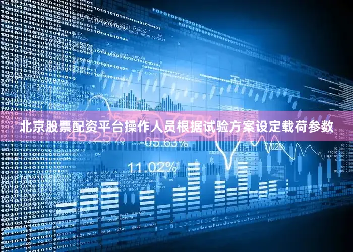 北京股票配资平台操作人员根据试验方案设定载荷参数