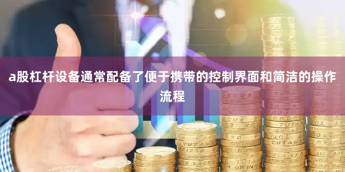 a股杠杆设备通常配备了便于携带的控制界面和简洁的操作流程