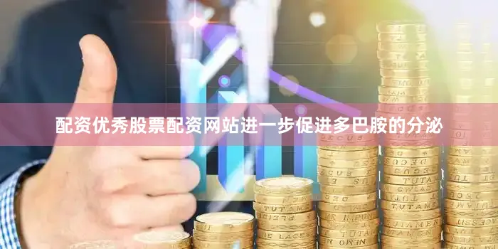 配资优秀股票配资网站进一步促进多巴胺的分泌