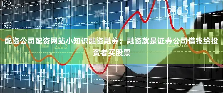 配资公司配资网站小知识融资融券：融资就是证券公司借钱给投资者买股票