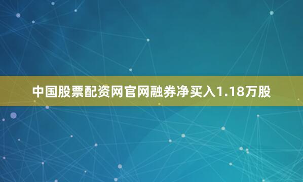 中国股票配资网官网融券净买入1.18万股