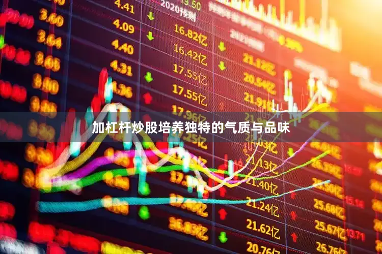 加杠杆炒股培养独特的气质与品味
