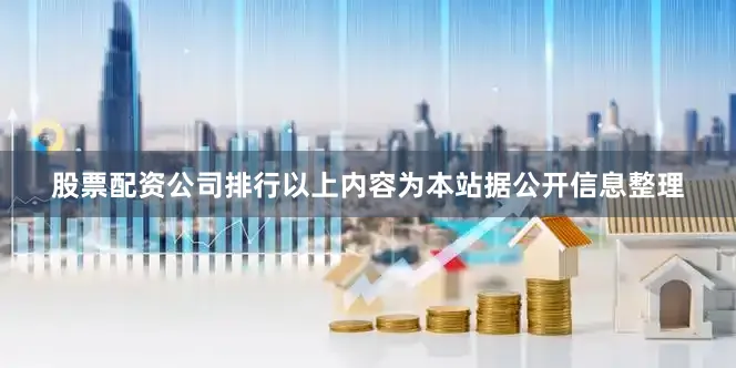 股票配资公司排行以上内容为本站据公开信息整理