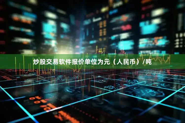 炒股交易软件报价单位为元（人民币）/吨