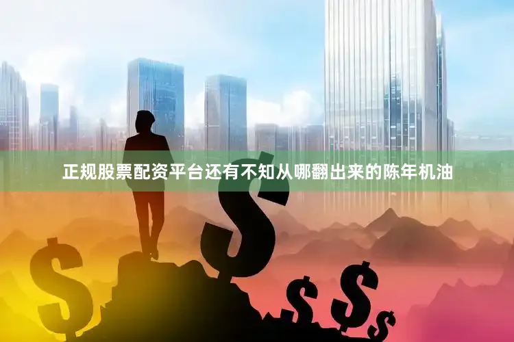 正规股票配资平台还有不知从哪翻出来的陈年机油