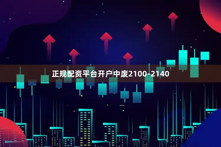 正规配资平台开户中废2100-2140