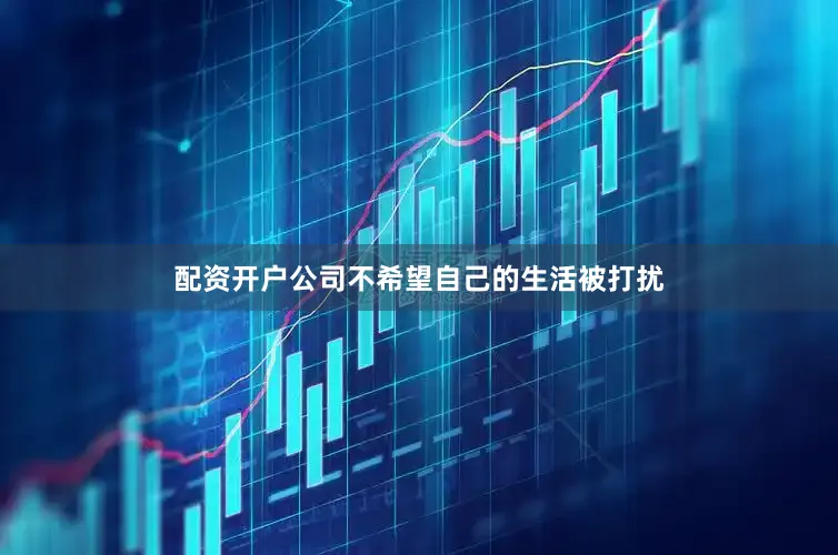 配资开户公司不希望自己的生活被打扰