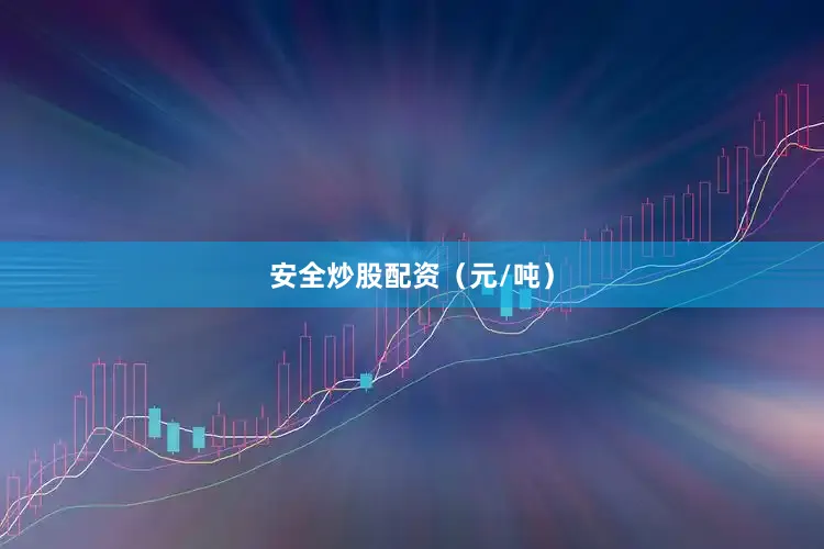 安全炒股配资（元/吨）