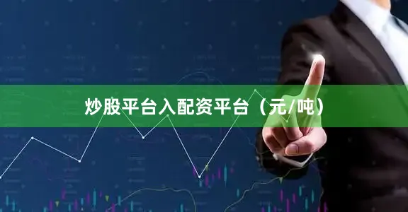 炒股平台入配资平台（元/吨）