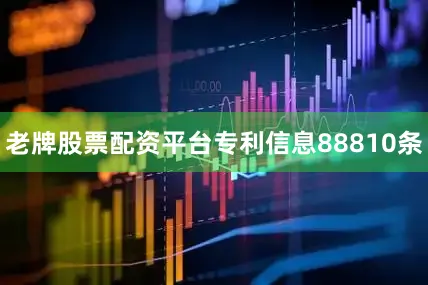 老牌股票配资平台专利信息88810条