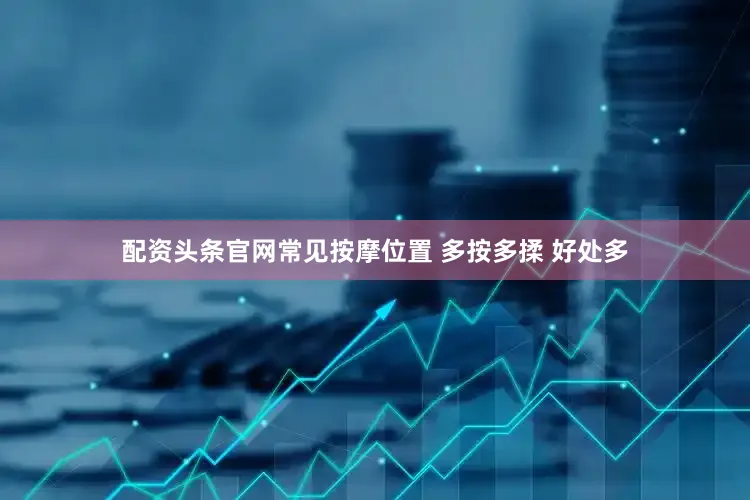 配资头条官网常见按摩位置 多按多揉 好处多