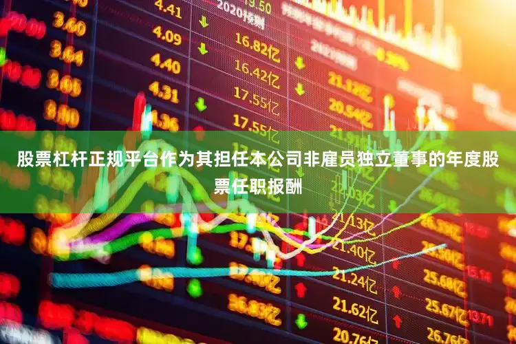 股票杠杆正规平台作为其担任本公司非雇员独立董事的年度股票任职报酬