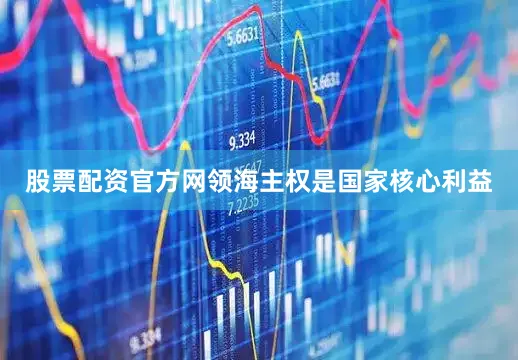 股票配资官方网领海主权是国家核心利益