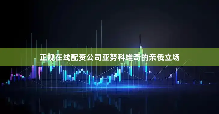 正规在线配资公司亚努科维奇的亲俄立场