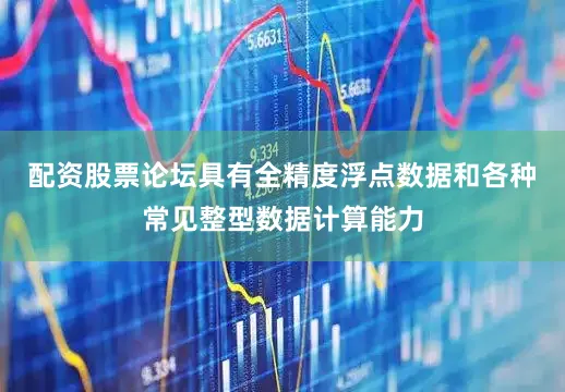 配资股票论坛具有全精度浮点数据和各种常见整型数据计算能力