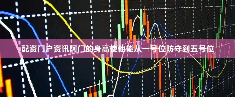 配资门户资讯阿门的身高使他能从一号位防守到五号位