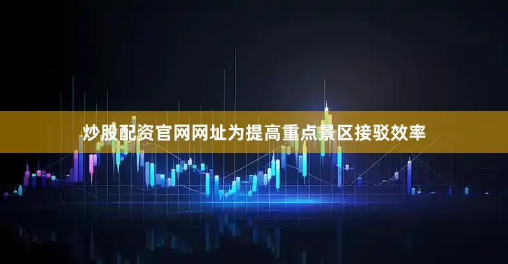 炒股配资官网网址为提高重点景区接驳效率