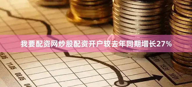 我要配资网炒股配资开户较去年同期增长27%