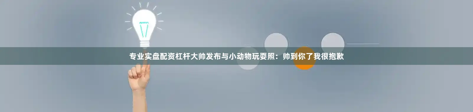 专业实盘配资杠杆大帅发布与小动物玩耍照：帅到你了我很抱歉