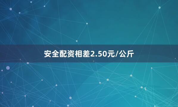安全配资相差2.50元/公斤