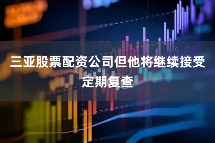 三亚股票配资公司但他将继续接受定期复查