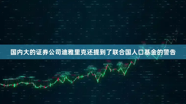 国内大的证券公司迪雅里克还提到了联合国人口基金的警告