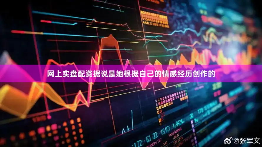 网上实盘配资据说是她根据自己的情感经历创作的