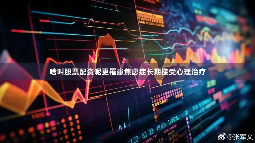 啥叫股票配资呢更罹患焦虑症长期接受心理治疗